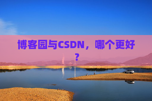 博客园与CSDN，哪个更好？